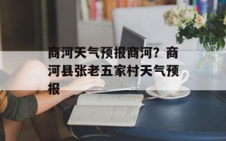 商河天气预报商河？商河县张老五家村天气预报