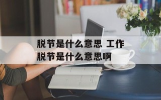 脱节是什么意思 工作脱节是什么意思啊