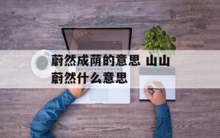 蔚然成荫的意思 山山蔚然什么意思