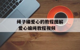 绳子编爱心的教程图解 爱心编绳教程视频