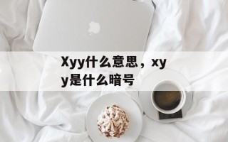Xyy什么意思，xyy是什么暗号