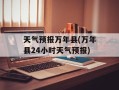 天气预报万年县(万年县24小时天气预报)
