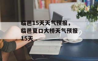 临邑15天天气预报，临邑夏口大桥天气预报15天