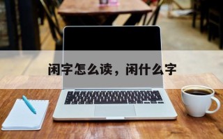 闲字怎么读，闲什么字