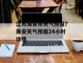 江苏海安市天气预报？海安天气预报24小时详情