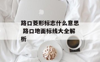 路口菱形标志什么意思 路口地面标线大全解析
