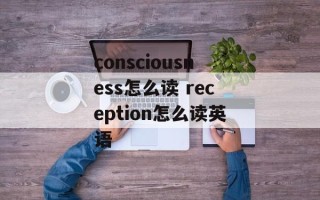 consciousness怎么读 reception怎么读英语