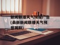 新闻联播天气预报广告(最新新闻联播天气预报视频)
