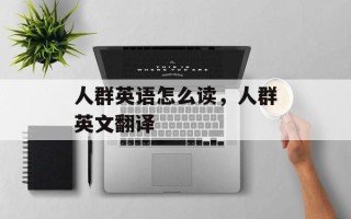 人群英语怎么读，人群英文翻译