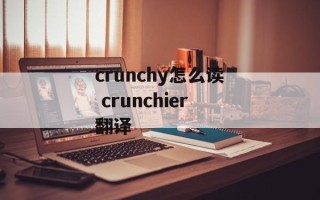 crunchy怎么读 crunchier翻译