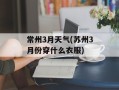 常州3月天气(苏州3月份穿什么衣服)