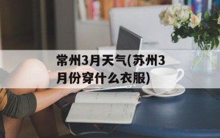 常州3月天气(苏州3月份穿什么衣服)