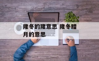 隆冬的隆意思 隆冬腊月的意思