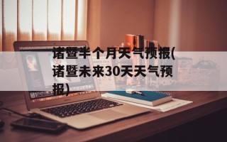诸暨半个月天气预报(诸暨未来30天天气预报)
