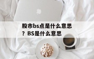 股市bs点是什么意思？BS是什么意思