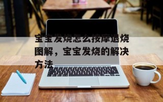 宝宝发烧怎么按摩退烧图解，宝宝发烧的解决方法
