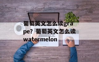葡萄英文怎么读grape？葡萄英文怎么读watermelon