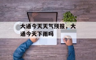 大通今天天气预报，大通今天下雨吗
