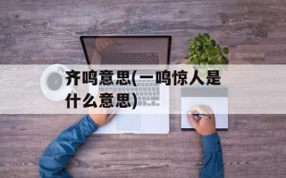 齐鸣意思(一鸣惊人是什么意思)