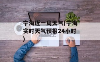 宁海近一周天气(宁海实时天气预报24小时)