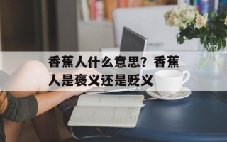 香蕉人什么意思？香蕉人是褒义还是贬义