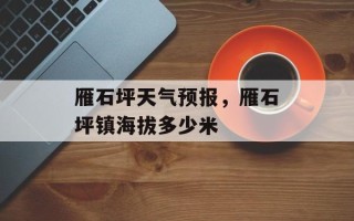 雁石坪天气预报，雁石坪镇海拔多少米