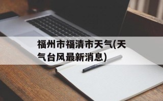福州市福清市天气(天气台风最新消息)