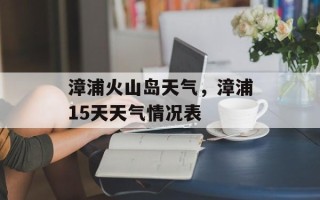 漳浦火山岛天气，漳浦15天天气情况表