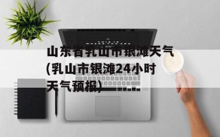 山东省乳山市银滩天气(乳山市银滩24小时天气预报)