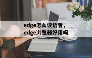 edge怎么读语音，edge浏览器好用吗