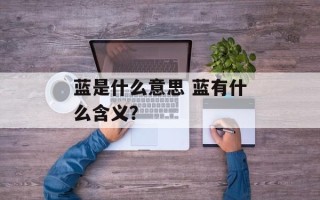 蓝是什么意思 蓝有什么含义？