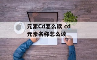 元素Cd怎么读 cd元素名称怎么读