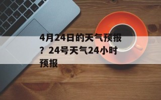 4月24日的天气预报？24号天气24小时预报