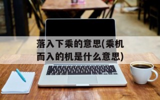 落入下乘的意思(乘机而入的机是什么意思)