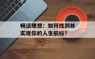 畅谈理想：如何找到并实现你的人生航标？