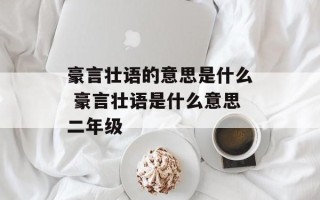 豪言壮语的意思是什么 豪言壮语是什么意思二年级