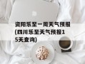 资阳乐至一周天气预报(四川乐至天气预报15天查询)