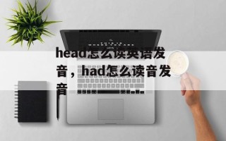 head怎么读英语发音，had怎么读音发音
