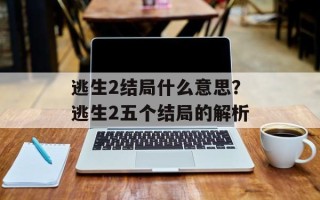 逃生2结局什么意思？逃生2五个结局的解析