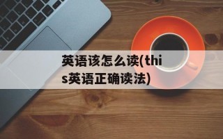 英语该怎么读(this英语正确读法)
