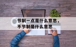 节制一点是什么意思，不节制是什么意思