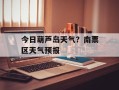 今日葫芦岛天气？南票区天气预报