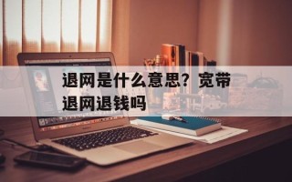 退网是什么意思？宽带退网退钱吗