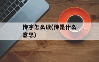 传字怎么读(传是什么意思)