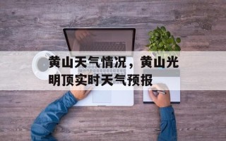 黄山天气情况，黄山光明顶实时天气预报