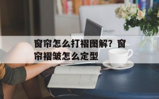 窗帘怎么打褶图解？窗帘褶皱怎么定型