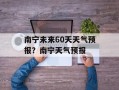 南宁未来60天天气预报？南宁天气预报