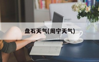 盘石天气(周宁天气)