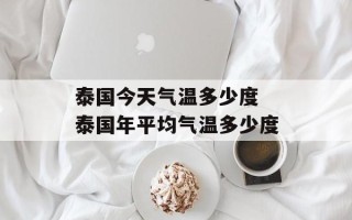 泰国今天气温多少度 泰国年平均气温多少度