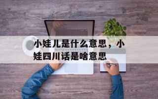 小娃儿是什么意思，小娃四川话是啥意思